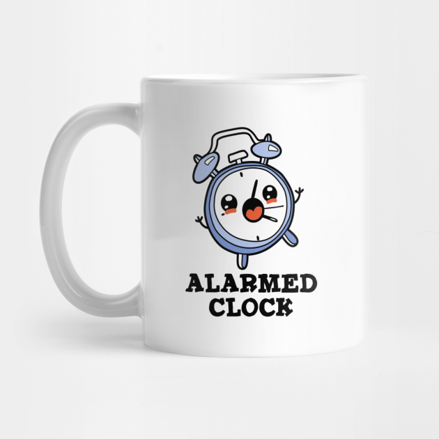 Alarmed Clock Cute Alarm Clock Pun Clock Pun Mug TeePublic